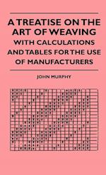 A Treatise On The Art Of Weaving, With Calculations And Tables For The Use Of Manufacturers
