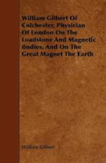 William Gilbert of Colchester, Physician of London on the Loadstone and Magnetic Bodies, and on the Great Magnet the Earth