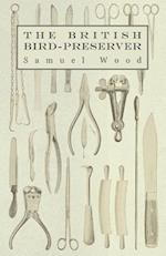 The British Bird-Preserver - Or, How to Skin, Stuff and Mount Birds and Animals