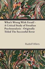 What's Wrong With Freud? - A Critical Study of Freudian Psychoanalysis - Originally Titled The Successful Error
