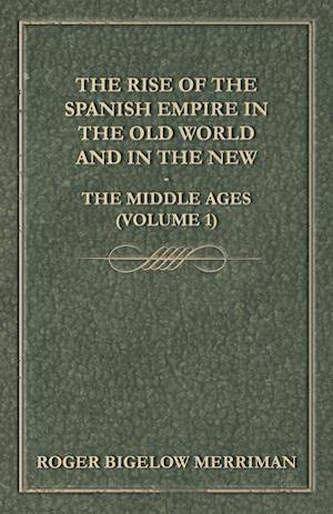 The Rise Of The Spanish Empire In The Old World And In The New - The Middle Ages (Volume 1)