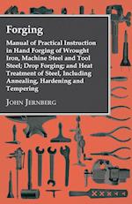 Forging - Manual Of Practical Instruction In Hand Forging Of Wrought Iron, Machine Steel And Tool Steel; Drop Forging; And Heat Treatment Of Steel, In