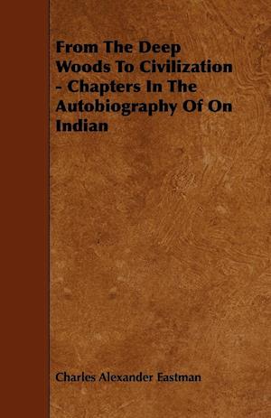 From The Deep Woods To Civilization - Chapters In The Autobiography Of On Indian