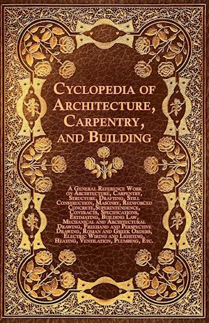 Cyclopedia of Architecture, Carpentry, and Building - A General Reference Work on Architecture, Carpentry, Structure, Drafting, Still Construction, Ma