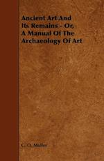 Ancient Art And Its Remains - Or, A Manual Of The Archaeology Of Art
