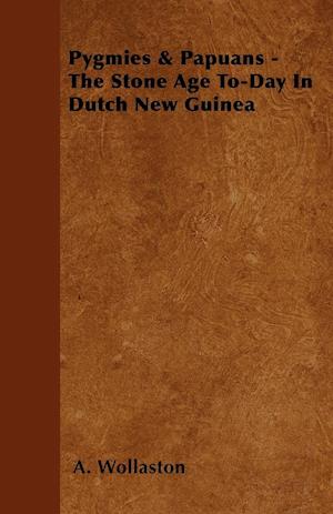 Pygmies & Papuans - The Stone Age To-Day In Dutch New Guinea