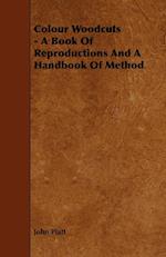 Colour Woodcuts - A Book of Reproductions and a Handbook of Method