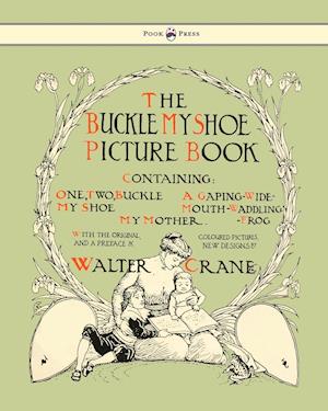 Buckle My Shoe Picture Book - Containing One, Two, Buckle My Shoe, a Gaping-Wide-Mouth-Waddling Frog, My Mother - Illustrated by Walter Crane