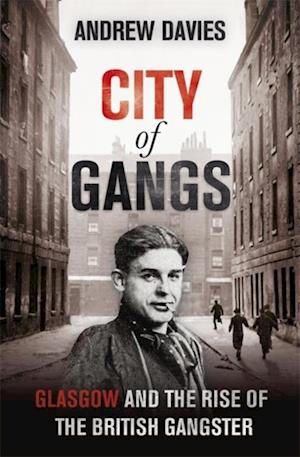 City of Gangs: Glasgow and the Rise of the British Gangster