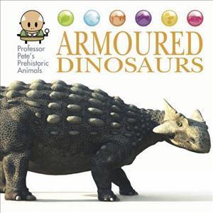 Professor Pete's Prehistoric Animals: Armoured Dinosaurs