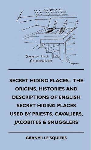 Secret Hiding Places - The Origins, Histories And Descriptions Of English Secret Hiding Places Used By Priests, Cavaliers, Jacobites & Smugglers