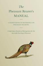 The Pheasant Rearer's Manual - A Handy Book of Reference on Pheasant Rearing - Comprising a Routine of Management for the Successful Rearing of Pheasants