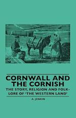 Cornwall And The Cornish - The Story, Religion And Folk-Lore Of 'The Western Land'