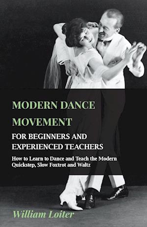 Modern Dance Movement - For Beginners and Experienced Teachers - How to Learn to Dance and Teach the Modern Quickstep, Slow Foxtrot and Waltz