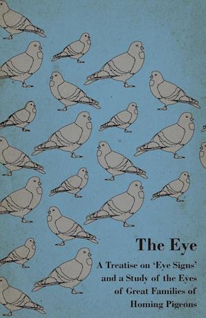 The Eye - A Treatise on 'Eye Signs' and a Study of the Eyes of Great Families of Homing Pigeons