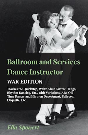 Ballroom and Services Dance Instructor - War Edition - Teaches the Quickstep, Waltz, Slow Foxtrot, Tango, Rhythm Dancing, Etc., with Variations, Also Old Time Dances,and Hints on Deportment, Ballroom Etiquette, Etc.