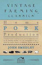 Home Pork Production - A Popular Treatise Containing Concise And Dependable Information On The Breeding, Feeding, Care And Management Of Pigs To Secure The Largest Measure Of Satisfaction, Pleasure And Profit