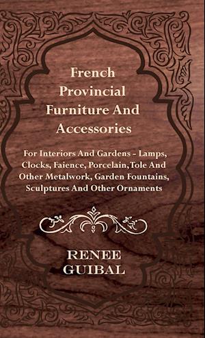 French Provincial - Furniture and Accessories - For Interiors and Gardens - Lamps - Clocks - Faience - Porcelain - Tole and Other Metalwork - Garden Fountains, Sculptures and Other Ornaments
