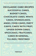 250 Classic Cake Recipes - Successful Cakes, Budget Cakes, Chocolate Cakes, White Cakes, Spongecakes, Angel Food Cakes, Party Cakes, Cakes with Fruit,