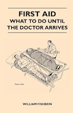 First Aid - What To Do Until The Doctor Arrives - Simple, Effective, First-Aid Treatment For Common Symptoms, Civilian Injuries And Poisoning - Things To Do Which May Ease Pain, Save A Life Or Prevent Permanent Injury If Properly Applied During The Precio