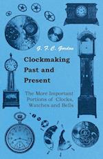 Clockmaking - Past And Present - With Which Is Incorporated The More Important Portions Of 'Clocks, Watches And Bells,' By The Late Lord Grimthorpe Relating To Turret Clocks And Gravity Escapements