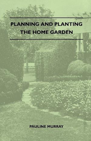 Planning And Planting The Home Garden - A Popular Handbook Containing Concise And Dependable Information Designed To Help The Makers Of Small Gardens