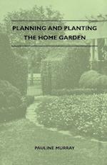 Planning And Planting The Home Garden - A Popular Handbook Containing Concise And Dependable Information Designed To Help The Makers Of Small Gardens