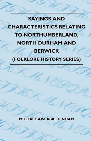 Sayings And Characteristics Relating To Northumberland, North Durham And Berwick (Folklore History Series)