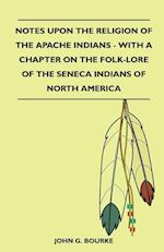 Notes Upon The Religion Of The Apache Indians - With A Chapter On The Folk-Lore Of The Seneca Indians Of North America