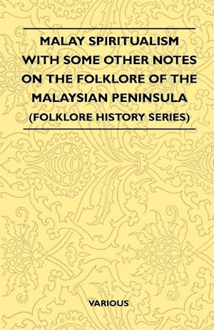 Malay Spiritualism - With Some Other Notes on the Folklore of the Malaysian Peninsula (Folklore History Series)