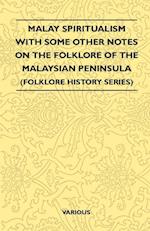 Malay Spiritualism - With Some Other Notes on the Folklore of the Malaysian Peninsula (Folklore History Series)