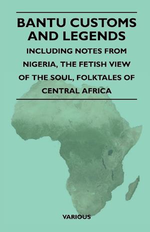 Bantu Customs and Legends - Including Notes from Nigeria, the Fetish View of the Soul, and the Folktales of Central Africa