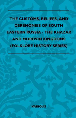 The Customs, Beliefs, and Ceremonies of South Eastern Russia - The Khazar and Mordvin Kingdoms (Folklore History Series)