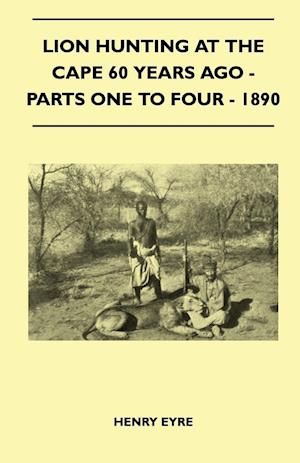 Lion Hunting At The Cape 60 Years Ago - Parts One To Four - 1890