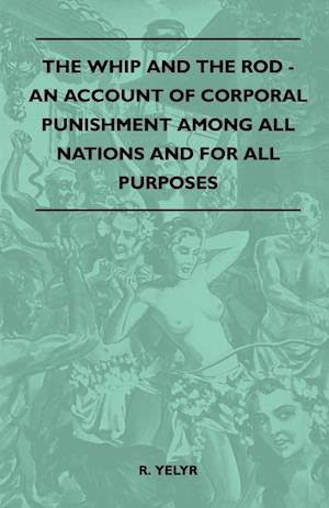 The Whip And The Rod - An Account Of Corporal Punishment Among All Nations And For All Purposes