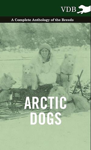 Arctic Dogs - A Complete Anthology of the Breeds -