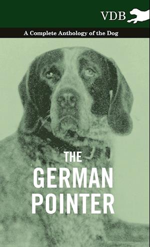 The German Pointer - A Complete Anthology of the Dog