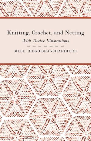 Knitting, Crochet, and Netting - With Twelve Illustrations