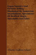 Gypsy Sorcery and Fortune Telling - Illustrated by Numerous Incantations, Specimens of Medical Magic, Anecdotes and Tales