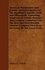 American Watchmaker And Jeweler An Encyclopedia For The Horologist, Jeweler, Gold And Silversmith - Containing Hundreds Of Private Receipts And Formu