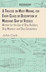 A Treatise on Mast-Making, for Every Class or Description of Merchant Ship or Vessels - Written for the Use of Ship-Builders, Ship-Masters, and Ship-Carpenters