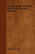 Studies In The Thought World; Or, Practical Mind Art