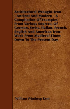 Architectural Wrought-Iron - Ancient And Modern - A Compilation Of Examples From Various Sources, Of German, Swiss, Italian, French, English And American Iron-Work From Medieval Times Down To The Present Day.