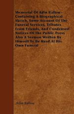 Memorial Of Adin Ballou - Containing A Biographical Sketch, Some Account Of The Funeral Services, Tributes From Friends, And Condensed Notices Of The Public Press Also A Sermon Written By Himself To Be Read At His Own Funeral