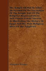 The Temple Of Mut In Asher - An Account Of The Excavation Of The Temple And Of The Religious Representations And Objects Found Therein, As Illustrating The History Of Egypt And The Main Religious Ideas Of The Egyptians