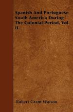 Spanish And Portuguese South America During The Colonial Period. Vol. II.