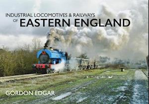 Industrial Locomotives & Railways of Eastern England