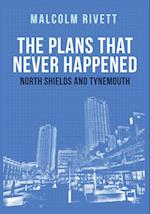 The Plans That Never Happened: North Shields and Tynemouth