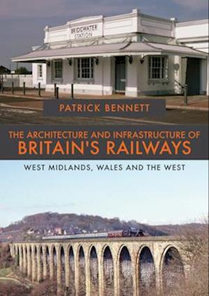 The Architecture and Infrastructure of Britain's Railways: West Midlands, Wales and the West