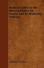 Medical Guide To The Mineral Waters Of France And Its Wintering Stations.